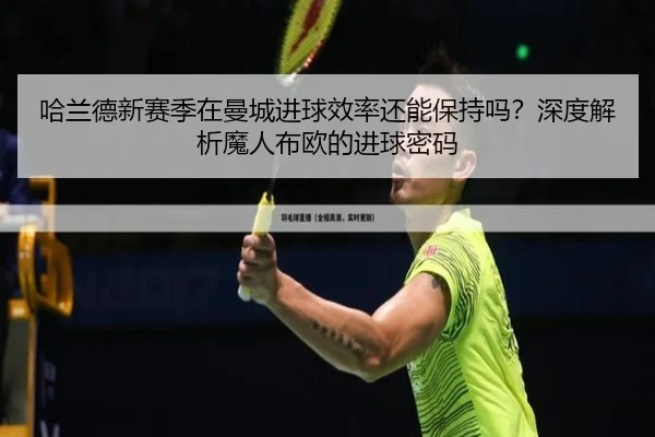 哈兰德新赛季在曼城进球效率还能保持吗？深度解析魔人布欧的进球密码