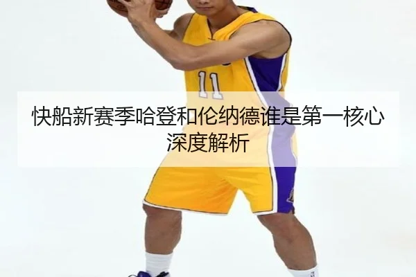 快船新赛季哈登和伦纳德谁是第一核心深度解析