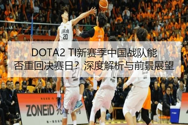 DOTA2 TI新赛季中国战队能否重回决赛日？深度解析与前景展望