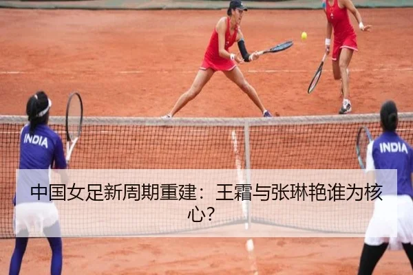 中国女足新周期重建：王霜与张琳艳谁为核心？
