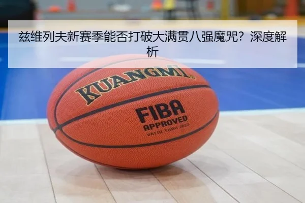 兹维列夫新赛季能否打破大满贯八强魔咒？深度解析